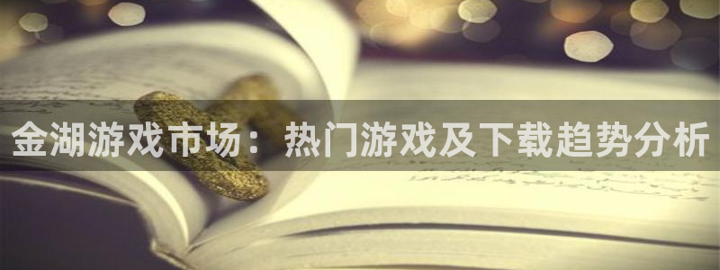 赢咖娱乐娱乐：金湖游戏市场：热门游戏及下载趋势分析