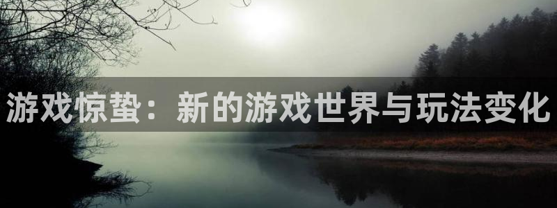 沐春赢咖娱乐：游戏惊蛰：新的游戏世界与玩法变化