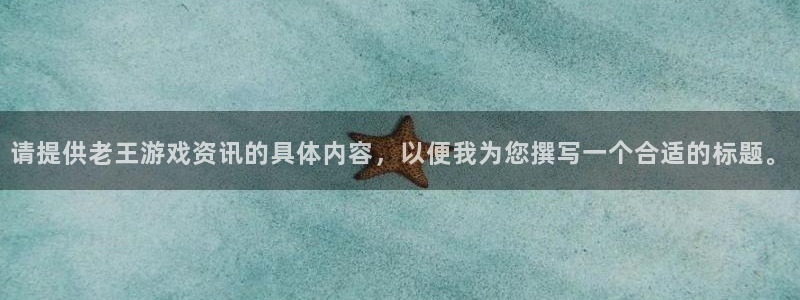 赢咖娱乐手机网页版登录：请提供老王游戏资讯的具体内容，以便我