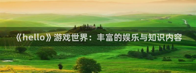 赢咖娱乐开户测速：《hello》游戏世界：丰富的娱乐与知识内