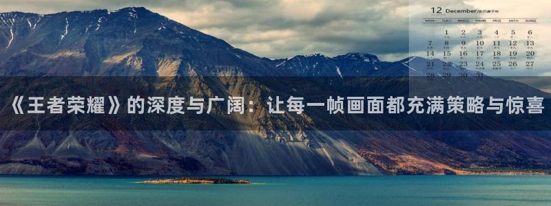 赢咖娱乐平台注册：《王者荣耀》的深度与广阔：让每一帧画面都充