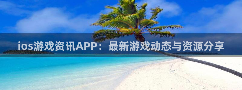 赢咖娱乐平台官网客服电话：ios游戏资讯APP：最新游戏动态